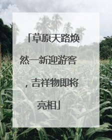 草原天路焕然一新迎游客，吉祥物即将亮相