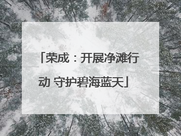 荣成：开展净滩行动 守护碧海蓝天