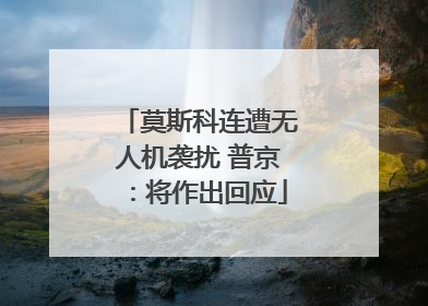 莫斯科连遭无人机袭扰 普京：将作出回应