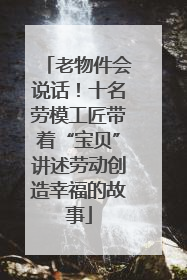 老物件会说话！十名劳模工匠带着“宝贝”讲述劳动创造幸福的故事