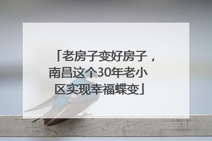 老房子变好房子，南昌这个30年老小区实现幸福蝶变