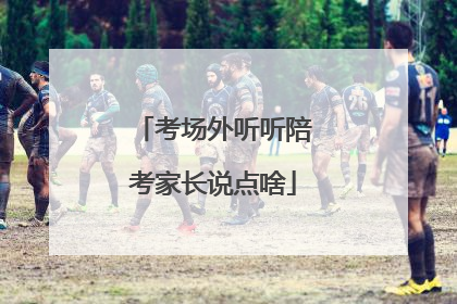 考场外听听陪考家长说点啥