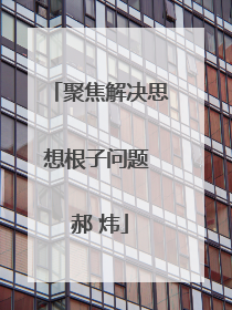 聚焦解决思想根子问题 郝 炜