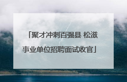 聚才冲刺百强县 松滋事业单位招聘面试收官