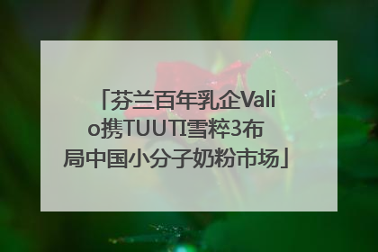 芬兰百年乳企Valio携TUUTI雪粹3布局中国小分子奶粉市场
