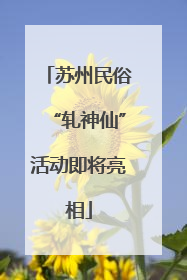 苏州民俗“轧神仙”活动即将亮相