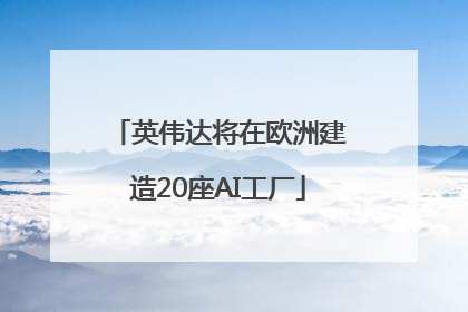英伟达将在欧洲建造20座AI工厂