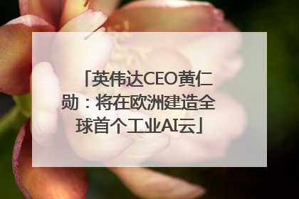 英伟达CEO黄仁勋：将在欧洲建造全球首个工业AI云