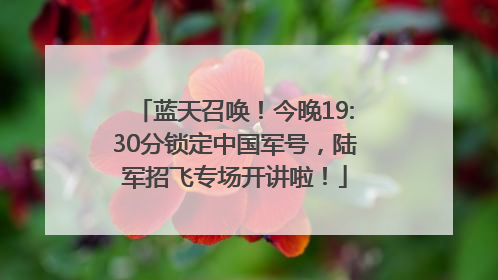 蓝天召唤！今晚19:30分锁定中国军号，陆军招飞专场开讲啦！
