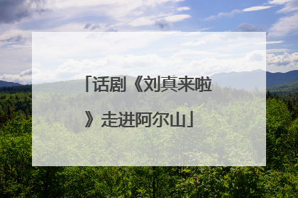 话剧《刘真来啦》走进阿尔山