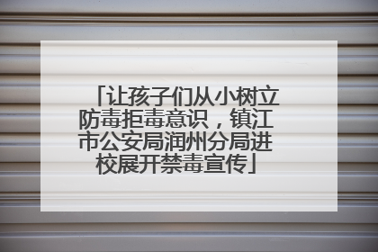 让孩子们从小树立防毒拒毒意识，镇江市公安局润州分局进校展开禁毒宣传