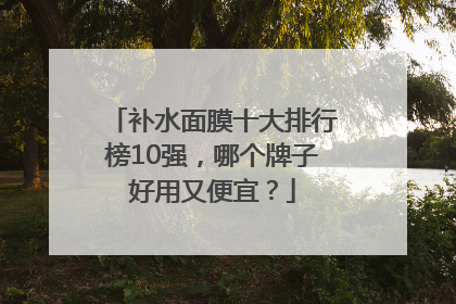 补水面膜十大排行榜10强，哪个牌子好用又便宜？