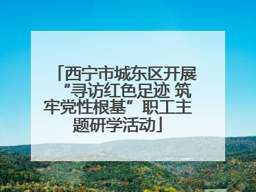 西宁市城东区开展“寻访红色足迹 筑牢党性根基”职工主题研学活动