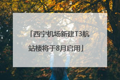 西宁机场新建T3航站楼将于8月启用