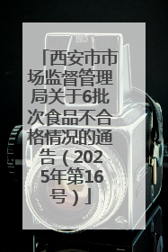 西安市市场监督管理局关于6批次食品不合格情况的通告（2025年第16号）