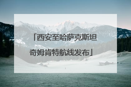 西安至哈萨克斯坦奇姆肯特航线发布