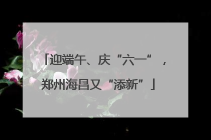 迎端午、庆“六一”，郑州海昌又“添新”