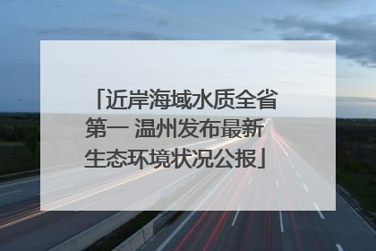 近岸海域水质全省第一 温州发布最新生态环境状况公报