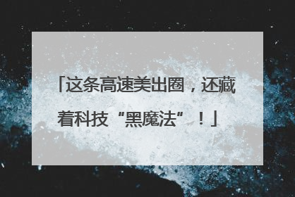 这条高速美出圈，还藏着科技“黑魔法”！