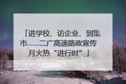 进学校、访企业、到集市……二广高速路政宣传月火热“进行时”