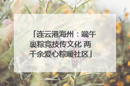 连云港海州：端午裹粽竞技传文化 两千余爱心粽暖社区