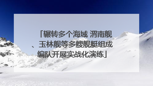 辗转多个海域 渭南舰、玉林舰等多艘舰艇组成编队开展实战化演练