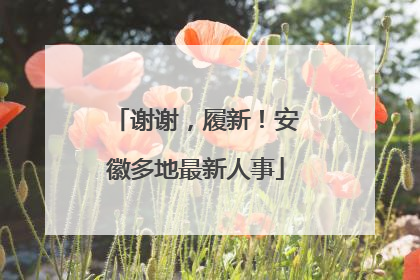 谢谢，履新！安徽多地最新人事