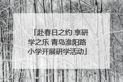 赴春日之约 享研学之乐 青岛淮阳路小学开展研学活动
