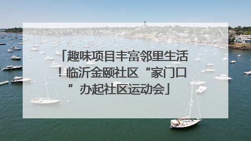 趣味项目丰富邻里生活！临沂金颐社区“家门口”办起社区运动会