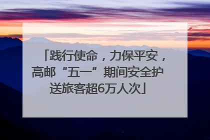 践行使命，力保平安，高邮“五一”期间安全护送旅客超6万人次