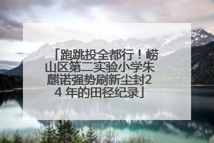 跑跳投全都行！崂山区第二实验小学朱麒诺强势刷新尘封24 年的田径纪录