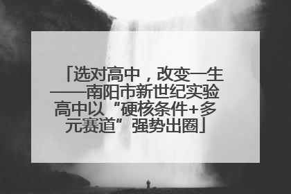 选对高中，改变一生——南阳市新世纪实验高中以“硬核条件+多元赛道”强势出圈