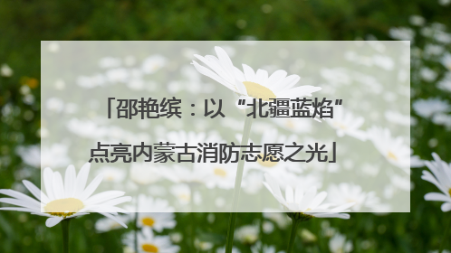 邵艳缤：以“北疆蓝焰”点亮内蒙古消防志愿之光