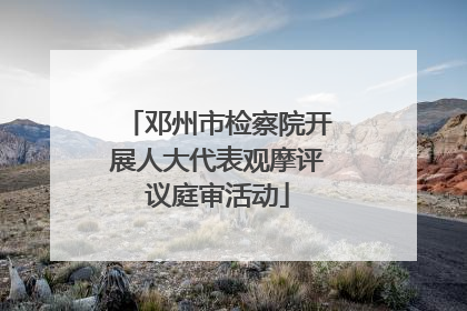 邓州市检察院开展人大代表观摩评议庭审活动