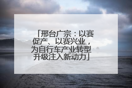 邢台广宗：以赛促产、以赛兴业，为自行车产业转型升级注入新动力