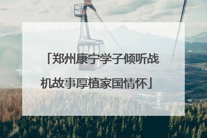 郑州康宁学子倾听战机故事厚植家国情怀
