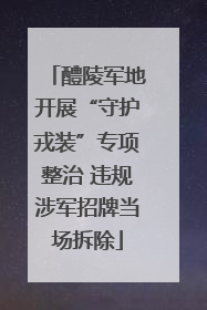 醴陵军地开展“守护戎装”专项整治 违规涉军招牌当场拆除