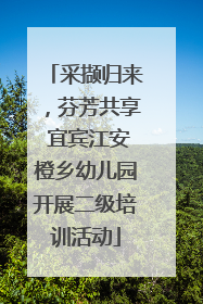采撷归来，芬芳共享 宜宾江安橙乡幼儿园开展二级培训活动