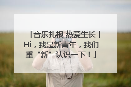 音乐扎根 热爱生长丨Hi，我是新青年，我们重“新”认识一下！