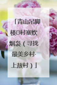 青山吊脚楼 村寨炊烟袅（寻找最美乡村·上敖村）