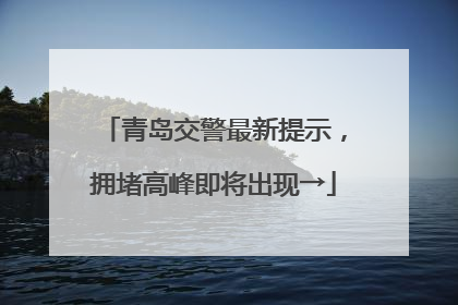 青岛交警最新提示，拥堵高峰即将出现→