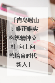青岛崂山：唯正唯实构筑精神支柱 向上向善培育时代新人