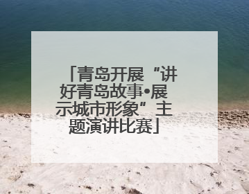 青岛开展“讲好青岛故事•展示城市形象”主题演讲比赛