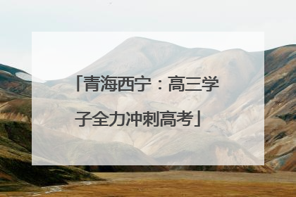 青海西宁：高三学子全力冲刺高考
