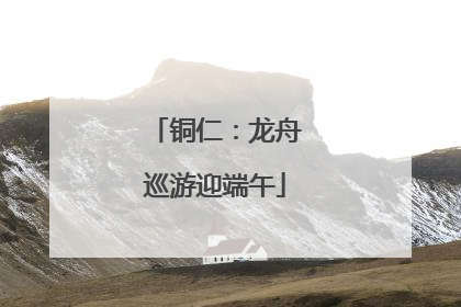 铜仁：龙舟巡游迎端午