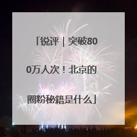 锐评｜突破800万人次！北京的圈粉秘籍是什么