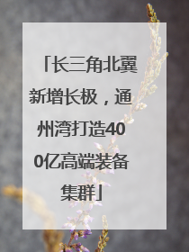 长三角北翼新增长极，通州湾打造400亿高端装备集群