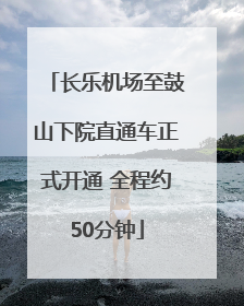 长乐机场至鼓山下院直通车正式开通 全程约50分钟
