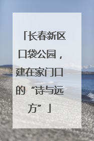 长春新区口袋公园，建在家门口的“诗与远方”