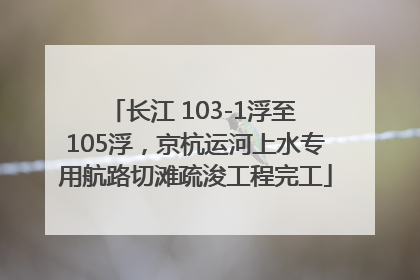 长江 103-1浮至 105浮，京杭运河上水专用航路切滩疏浚工程完工